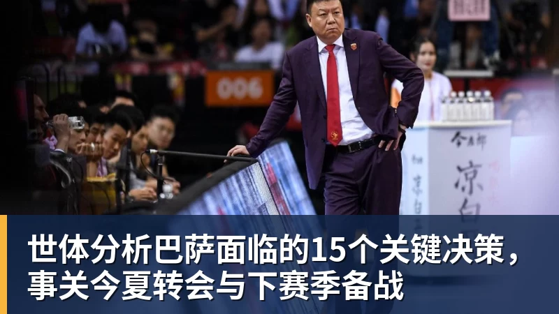 世体分析巴萨面临的15个关键决策，事关今夏转会与下赛季备战