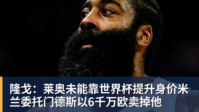 必发隆戈：莱奥未能靠世界杯提升身价米兰委托门德斯以6千万欧卖掉他