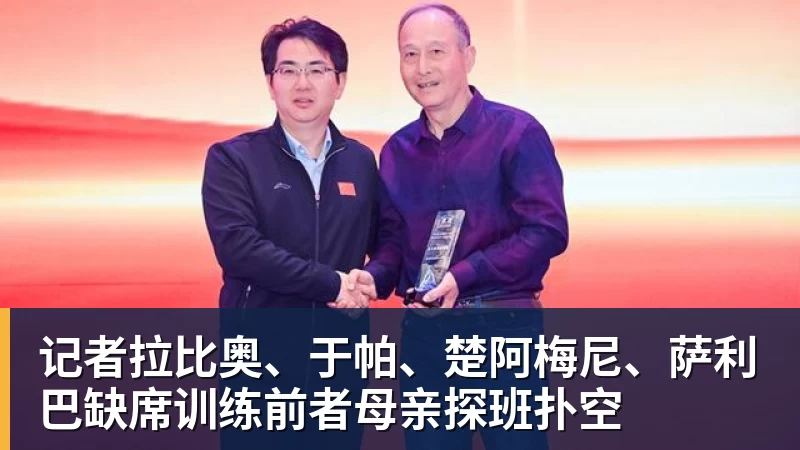 记者拉比奥、于帕、楚阿梅尼、萨利巴缺席训练前者母亲探班扑空