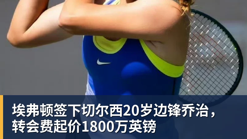 埃弗顿签下切尔西20岁边锋乔治，转会费起价1800万英镑