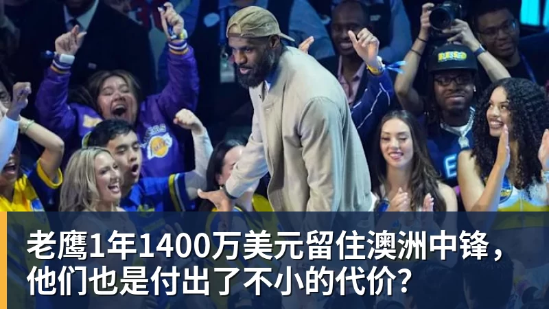 老鹰1年1400万美元留住澳洲中锋，他们也是付出了不小的代价？