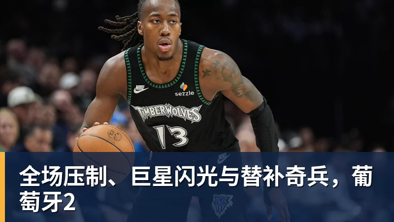 全场压制、巨星闪光与替补奇兵，葡萄牙2