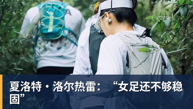 夏洛特·洛尔热雷：“女足还不够稳固”
