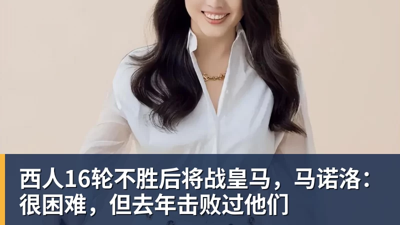 西人16轮不胜后将战皇马，马诺洛：很困难，但去年击败过他们