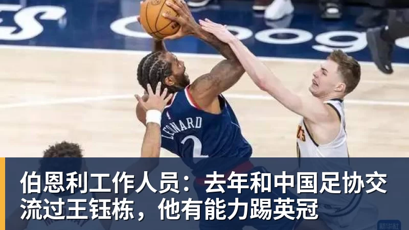 伯恩利工作人员：去年和中国足协交流过王钰栋，他有能力踢英冠