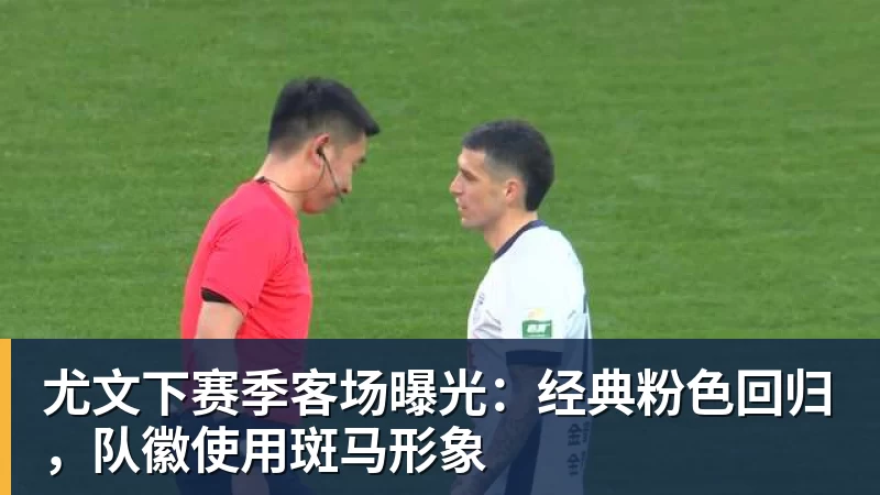 尤文下赛季客场曝光：经典粉色回归，队徽使用斑马形象