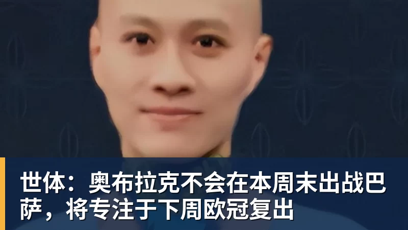世体：奥布拉克不会在本周末出战巴萨，将专注于下周欧冠复出