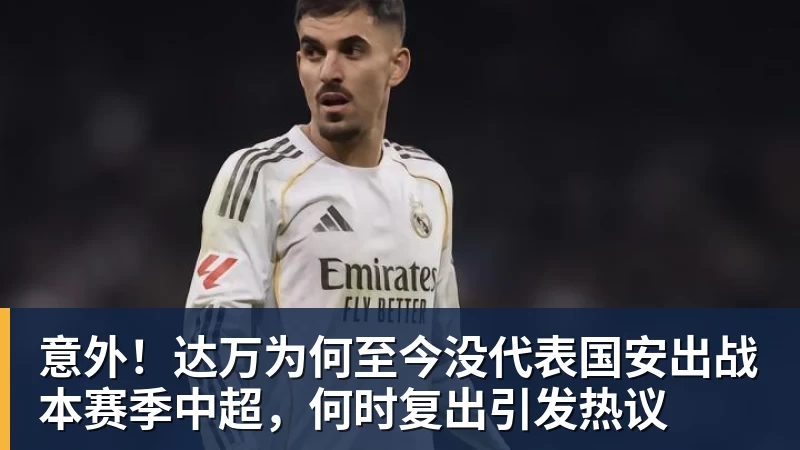 意外！达万为何至今没代表国安出战本赛季中超，何时复出引发热议