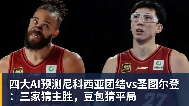 四大AI预测尼科西亚团结vs圣图尔登：三家猜主胜，豆包猜平局