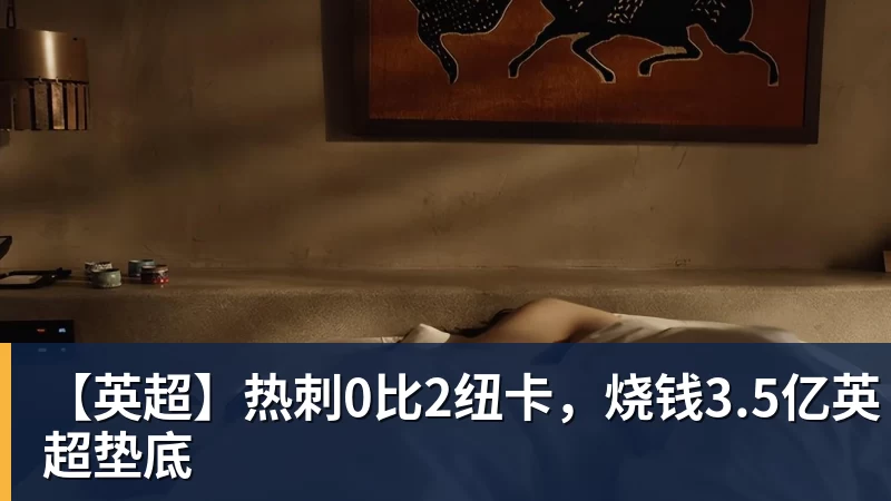 【英超】热刺0比2纽卡，烧钱3.5亿英超垫底