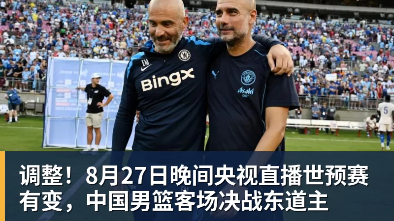 调整！8月27日晚间央视直播世预赛有变，中国男篮客场决战东道主