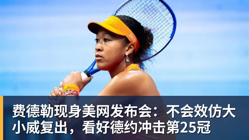 费德勒现身美网发布会：不会效仿大小威复出，看好德约冲击第25冠