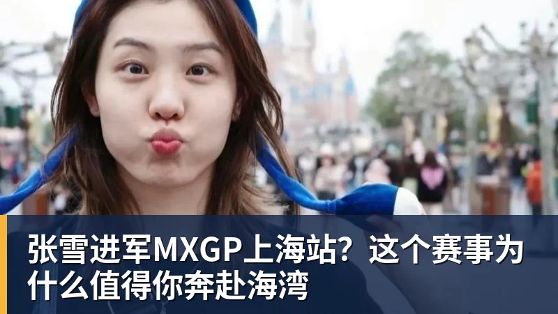 张雪进军MXGP上海站？这个赛事为什么值得你奔赴海湾