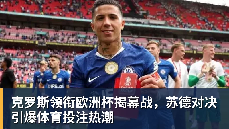 克罗斯领衔欧洲杯揭幕战，苏德对决引爆体育投注热潮