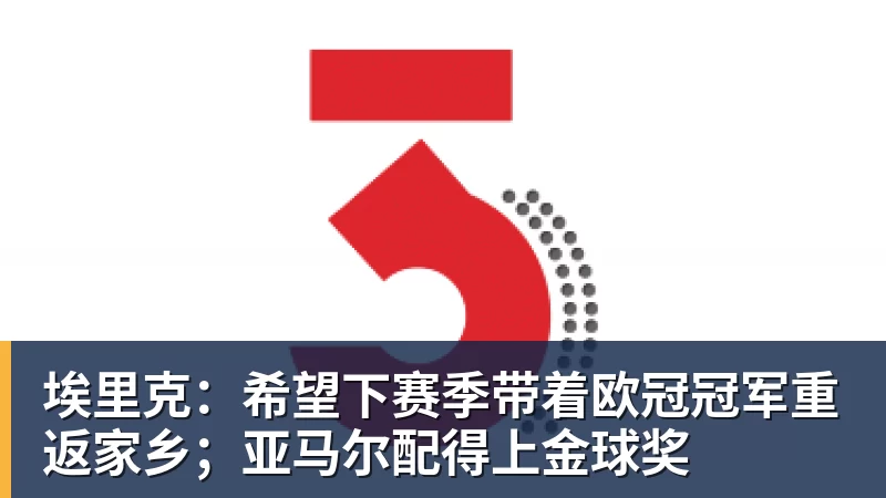 埃里克：希望下赛季带着欧冠冠军重返家乡；亚马尔配得上金球奖