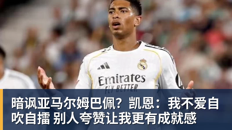 暗讽亚马尔姆巴佩？凯恩：我不爱自吹自擂 别人夸赞让我更有成就感