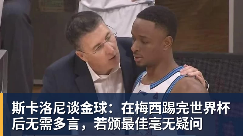 斯卡洛尼谈金球：在梅西踢完世界杯后无需多言，若颁最佳毫无疑问