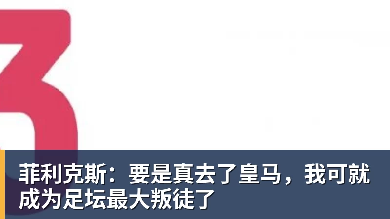 菲利克斯：要是真去了皇马，我可就成为足坛最大叛徒了