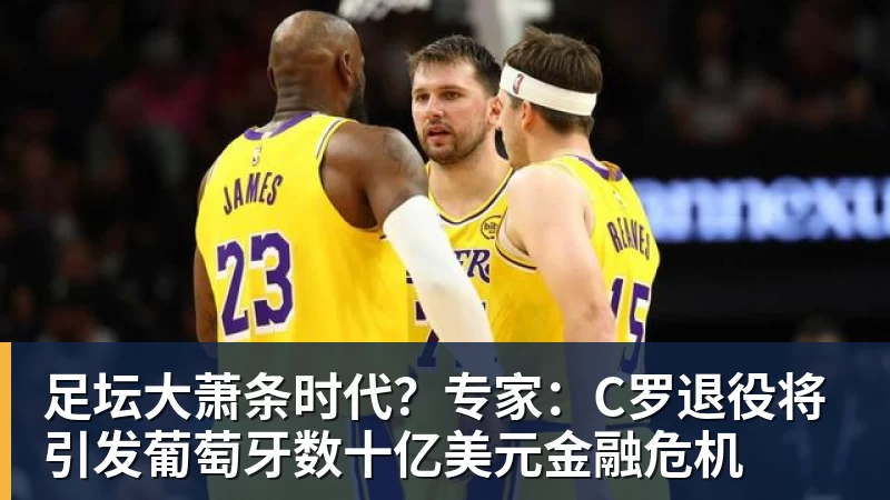 足坛大萧条时代？专家：C罗退役将引发葡萄牙数十亿美元金融危机
