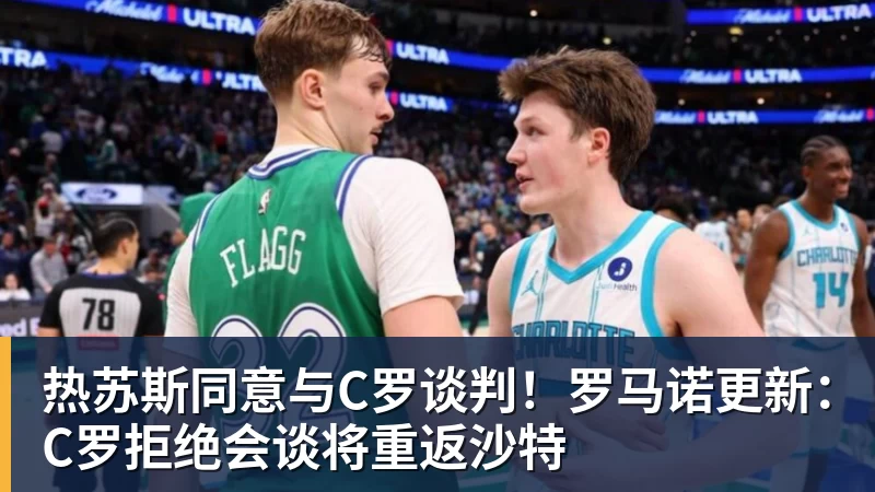 热苏斯同意与C罗谈判！罗马诺更新：C罗拒绝会谈将重返沙特