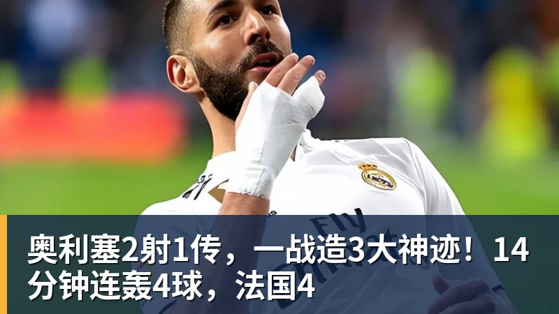 奥利塞2射1传，一战造3大神迹！14分钟连轰4球，法国4