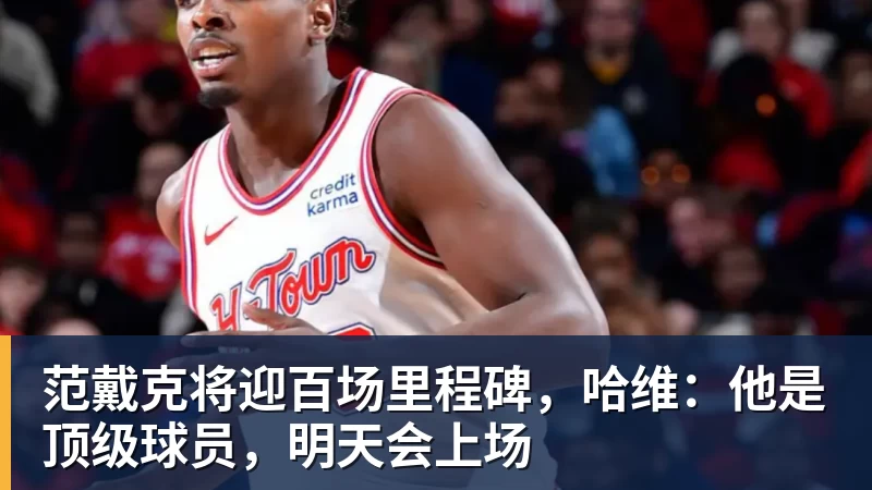 范戴克将迎百场里程碑，哈维：他是顶级球员，明天会上场