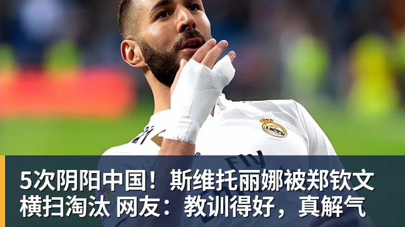 5次阴阳中国！斯维托丽娜被郑钦文横扫淘汰 网友：教训得好，真解气