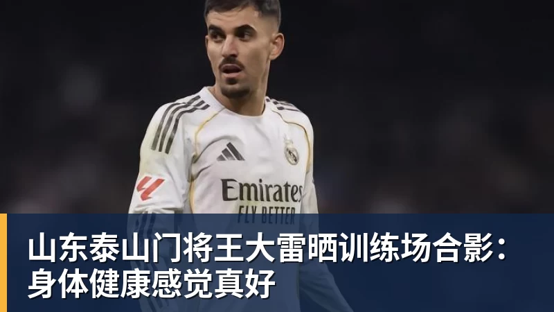 山东泰山门将王大雷晒训练场合影：身体健康感觉真好