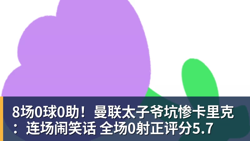 8场0球0助！曼联太子爷坑惨卡里克：连场闹笑话 全场0射正评分5.7