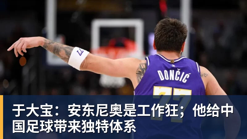 于大宝：安东尼奥是工作狂；他给中国足球带来独特体系