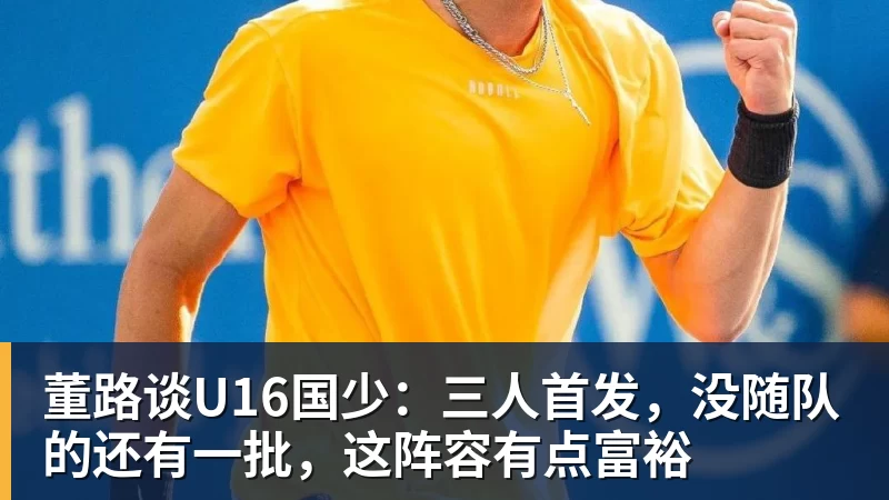 董路谈U16国少：三人首发，没随队的还有一批，这阵容有点富裕