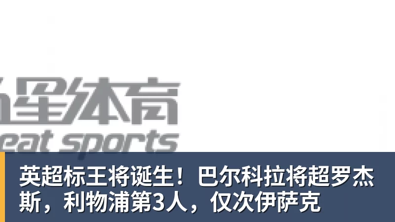 英超标王将诞生！巴尔科拉将超罗杰斯，利物浦第3人，仅次伊萨克