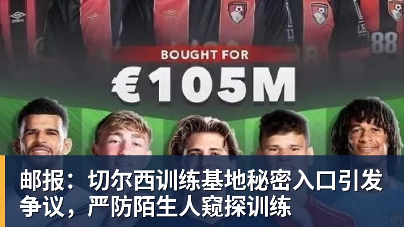 邮报：切尔西训练基地秘密入口引发争议，严防陌生人窥探训练