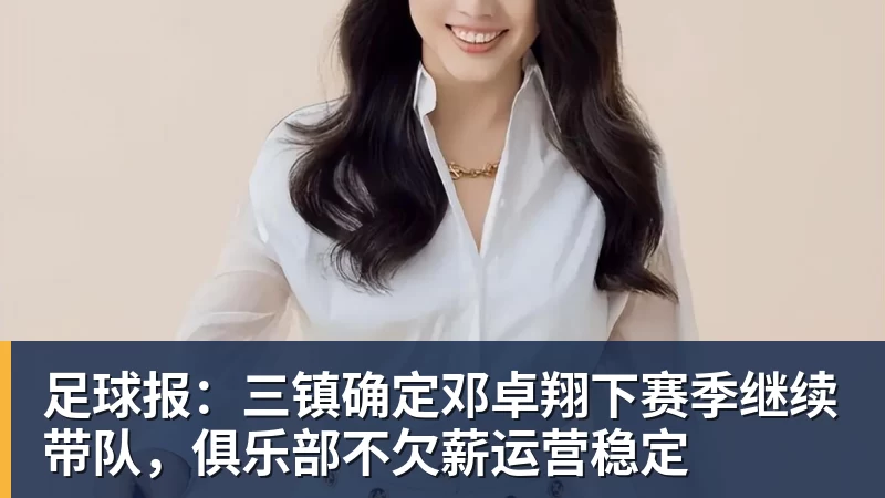 足球报：三镇确定邓卓翔下赛季继续带队，俱乐部不欠薪运营稳定
