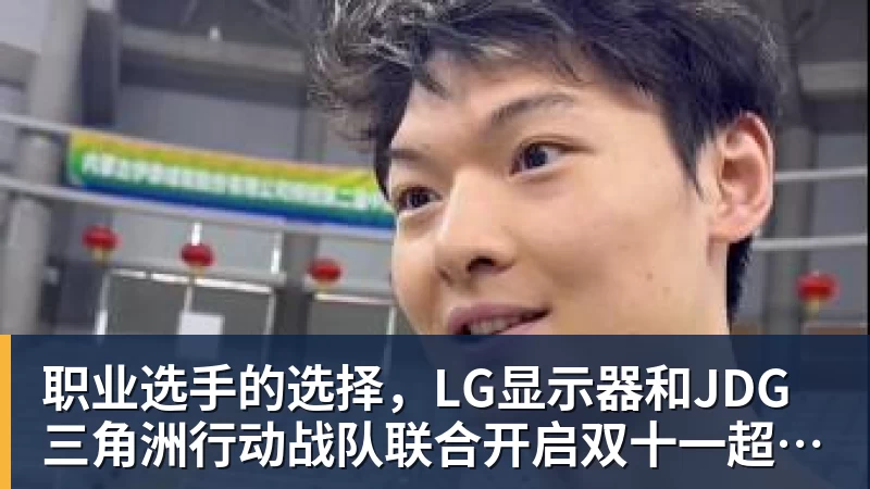 职业选手的选择，LG显示器和JDG三角洲行动战队联合开启双十一超级玩家嘉年华粉丝狂欢活动