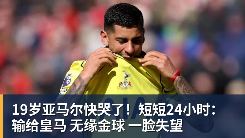 19岁亚马尔快哭了！短短24小时：输给皇马 无缘金球 一脸失望